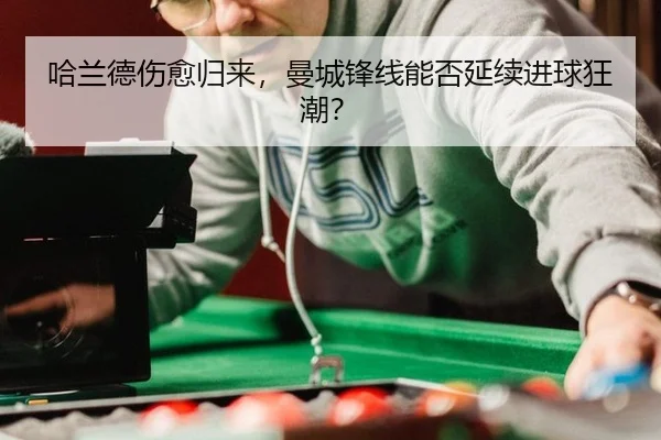 哈兰德伤愈归来，曼城锋线能否延续进球狂潮？
